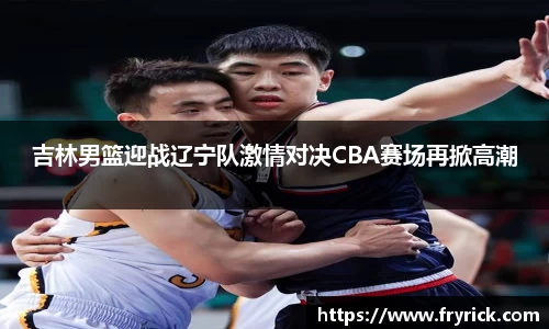 吉林男篮迎战辽宁队激情对决CBA赛场再掀高潮